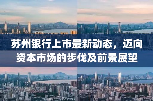 苏州银行上市最新动态，迈向资本市场的步伐及前景展望