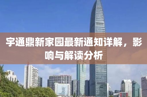 宇通鼎新家园最新通知详解，影响与解读分析
