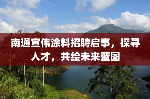 南通宣伟涂料招聘启事，探寻人才，共绘未来蓝图