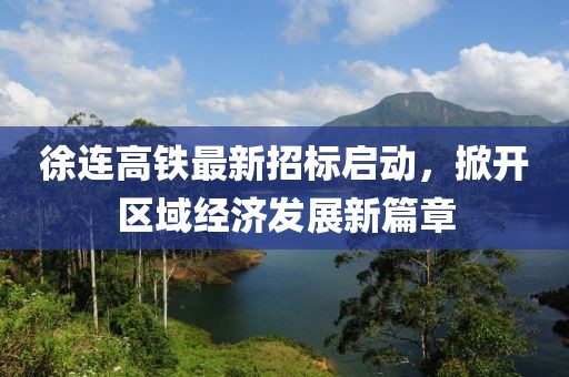 徐连高铁最新招标启动，掀开区域经济发展新篇章