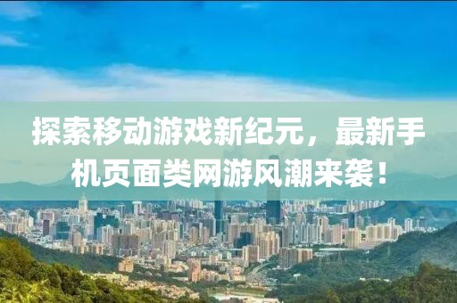 探索移动游戏新纪元，最新手机页面类网游风潮来袭！