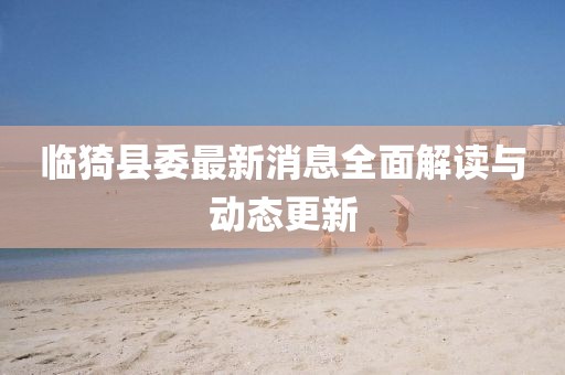 临猗县委最新消息全面解读与动态更新