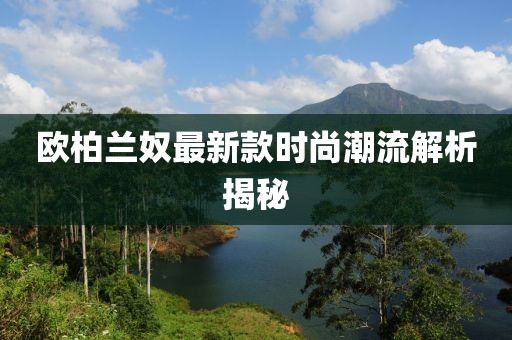欧柏兰奴最新款时尚潮流解析揭秘
