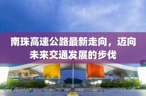 南珠高速公路最新走向，迈向未来交通发展的步伐