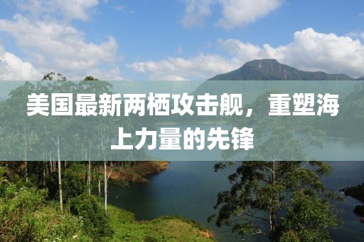 美国最新两栖攻击舰，重塑海上力量的先锋
