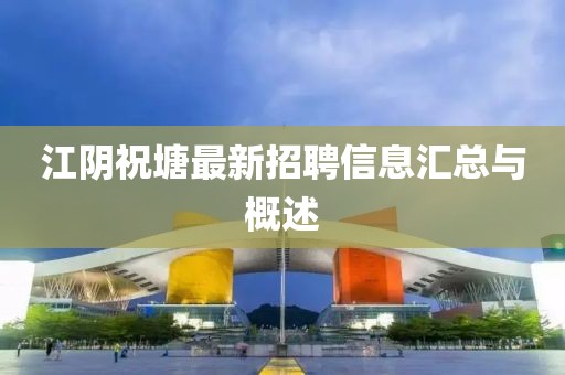 江阴祝塘最新招聘信息汇总与概述