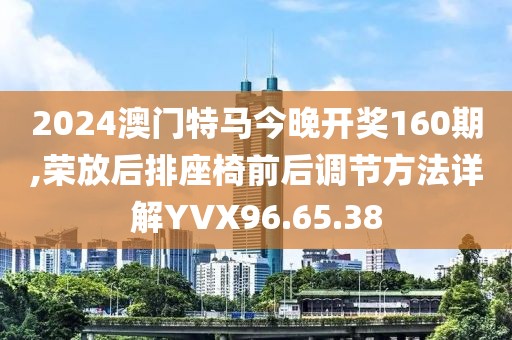 2024澳门特马今晚开奖160期,荣放后排座椅前后调节方法详解YVX96.65.38