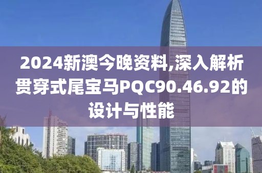 2024新澳今晚资料,深入解析贯穿式尾宝马PQC90.46.92的设计与性能