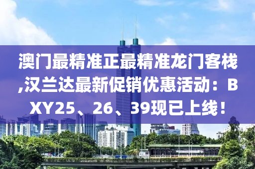 澳门最精准正最精准龙门客栈,汉兰达最新促销优惠活动：BXY25、26、39现已上线！