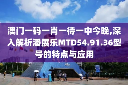 澳门一码一肖一待一中今晚,深入解析潘展乐MTD54.91.36型号的特点与应用