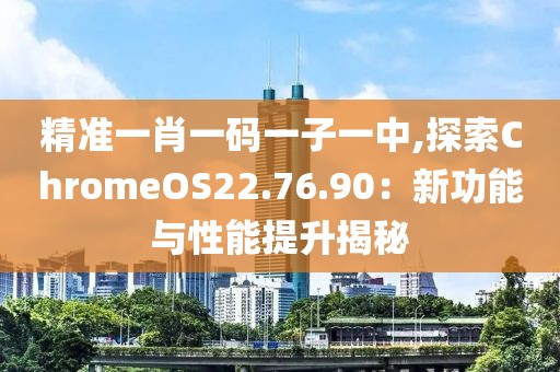 精准一肖一码一子一中,探索ChromeOS22.76.90：新功能与性能提升揭秘
