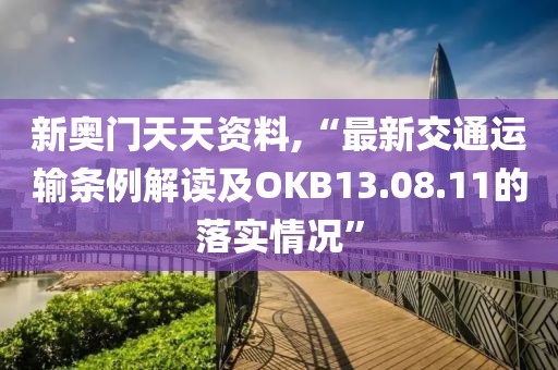 新奥门天天资料,“最新交通运输条例解读及OKB13.08.11的落实情况”