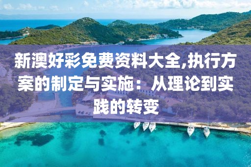 新澳好彩免费资料大全,执行方案的制定与实施：从理论到实践的转变