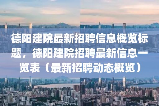 德阳建院最新招聘信息概览标题，德阳建院招聘最新信息一览表（最新招聘动态概览）