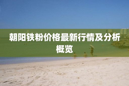 朝阳铁粉价格最新行情及分析概览