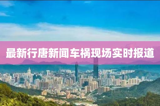 最新行唐新闻车祸现场实时报道
