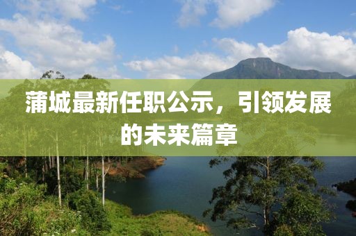 蒲城最新任职公示，引领发展的未来篇章
