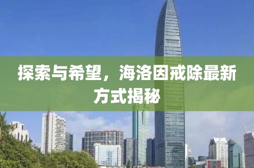 探索与希望，海洛因戒除最新方式揭秘