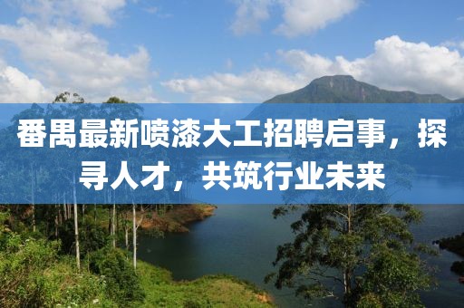 番禺最新喷漆大工招聘启事，探寻人才，共筑行业未来