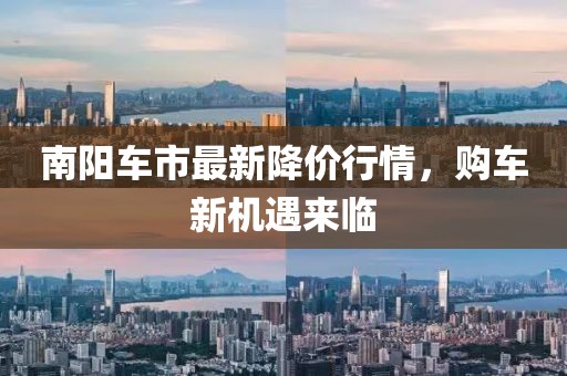南阳车市最新降价行情，购车新机遇来临