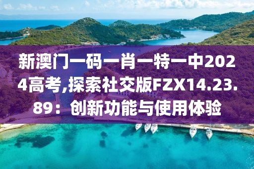 新澳门一码一肖一特一中2024高考,探索社交版FZX14.23.89：创新功能与使用体验