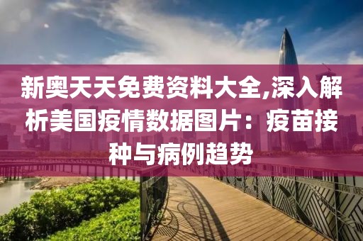 新奥天天免费资料大全,深入解析美国疫情数据图片：疫苗接种与病例趋势