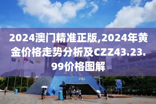 2024澳门精准正版,2024年黄金价格走势分析及CZZ43.23.99价格图解