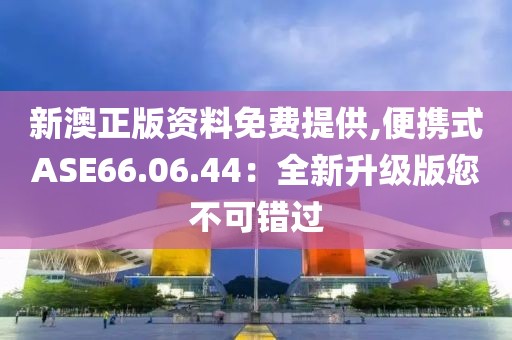 新澳正版资料免费提供,便携式ASE66.06.44：全新升级版您不可错过