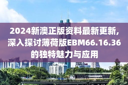 2024新澳正版资料最新更新,深入探讨薄荷版EBM66.16.36的独特魅力与应用