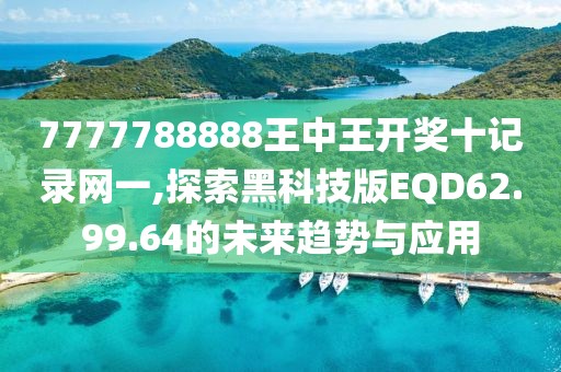 7777788888王中王开奖十记录网一,探索黑科技版EQD62.99.64的未来趋势与应用