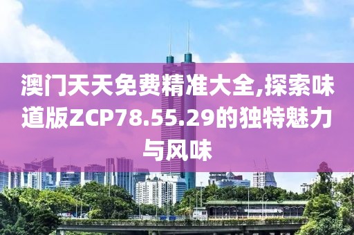 澳门天天免费精准大全,探索味道版ZCP78.55.29的独特魅力与风味