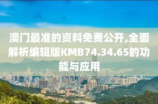 澳门最准的资料免费公开,全面解析编辑版KMB74.34.65的功能与应用