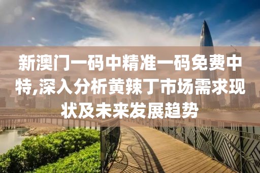 新澳门一码中精准一码免费中特,深入分析黄辣丁市场需求现状及未来发展趋势