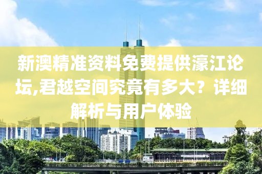 新澳精准资料免费提供濠江论坛,君越空间究竟有多大？详细解析与用户体验