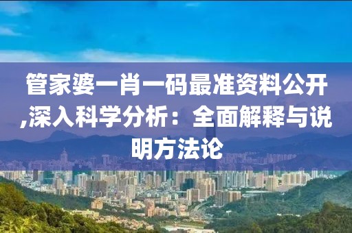 管家婆一肖一码最准资料公开,深入科学分析：全面解释与说明方法论
