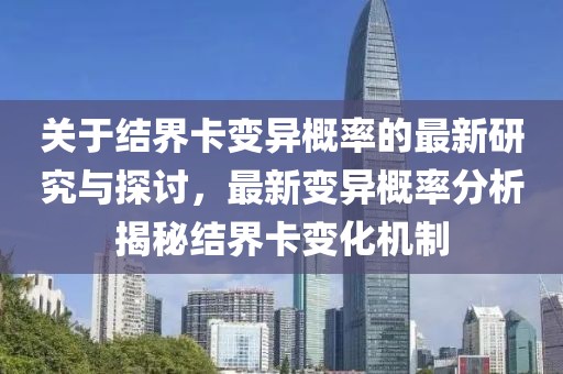 关于结界卡变异概率的最新研究与探讨，最新变异概率分析揭秘结界卡变化机制