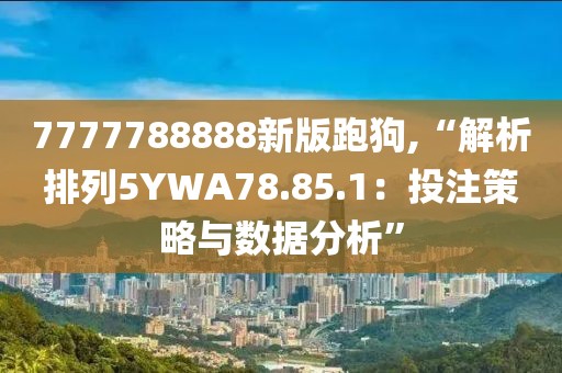 7777788888新版跑狗,“解析排列5YWA78.85.1：投注策略与数据分析”