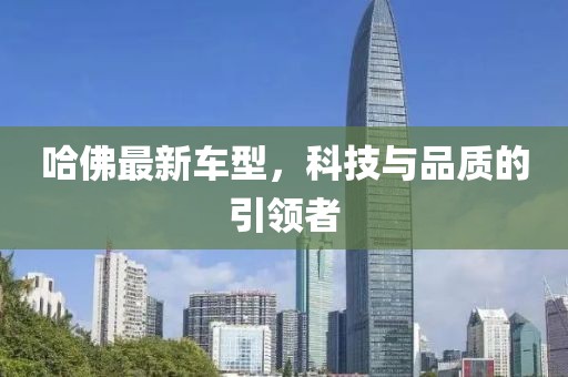 哈佛最新车型，科技与品质的引领者