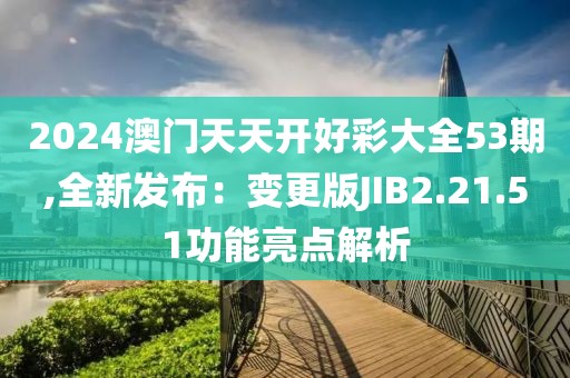 2024澳门天天开好彩大全53期,全新发布：变更版JIB2.21.51功能亮点解析