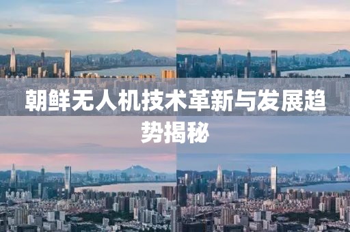 朝鲜无人机技术革新与发展趋势揭秘