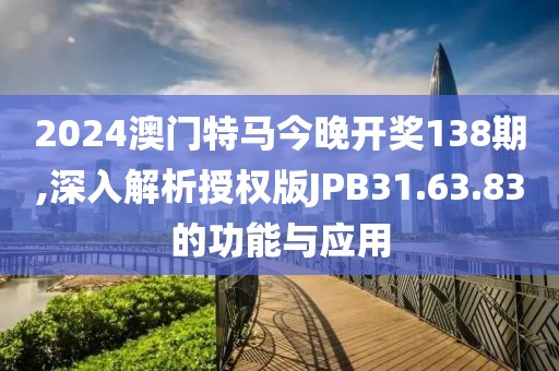 2024澳门特马今晚开奖138期,深入解析授权版JPB31.63.83的功能与应用