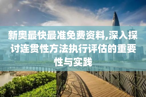 新奥最快最准免费资料,深入探讨连贯性方法执行评估的重要性与实践