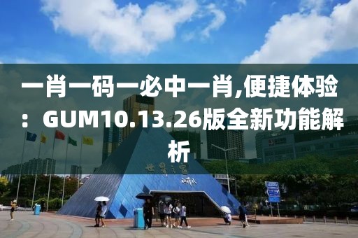一肖一码一必中一肖,便捷体验：GUM10.13.26版全新功能解析