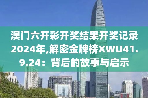 澳门六开彩开奖结果开奖记录2024年,解密金牌榜XWU41.9.24：背后的故事与启示
