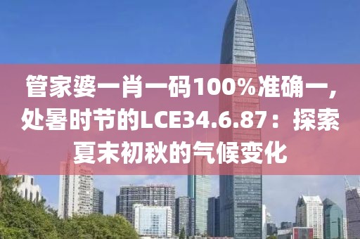 管家婆一肖一码100%准确一,处暑时节的LCE34.6.87：探索夏末初秋的气候变化