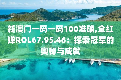新澳门一码一码100准确,全红婵ROL67.95.46：探索冠军的奥秘与成就