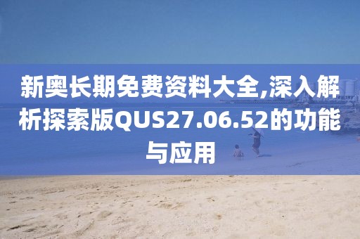 新奥长期免费资料大全,深入解析探索版QUS27.06.52的功能与应用