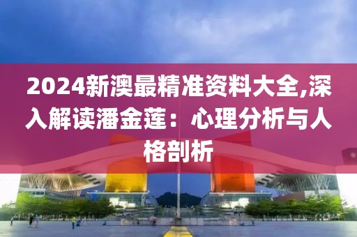 2024新澳最精准资料大全,深入解读潘金莲：心理分析与人格剖析