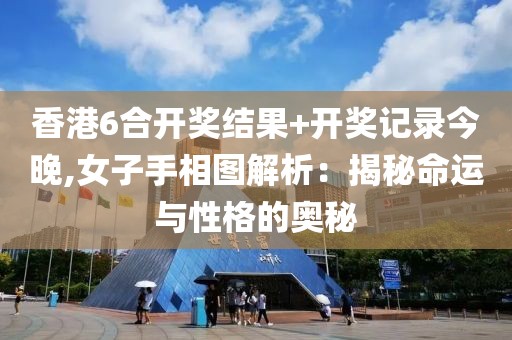 香港6合开奖结果+开奖记录今晚,女子手相图解析：揭秘命运与性格的奥秘