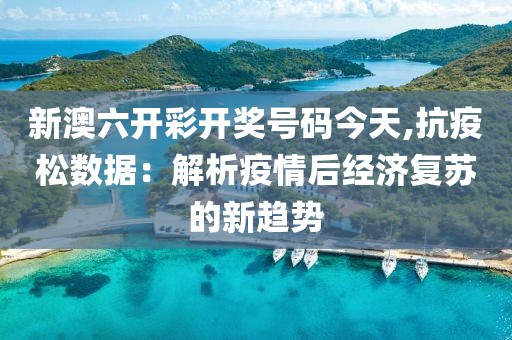 新澳六开彩开奖号码今天,抗疫松数据：解析疫情后经济复苏的新趋势